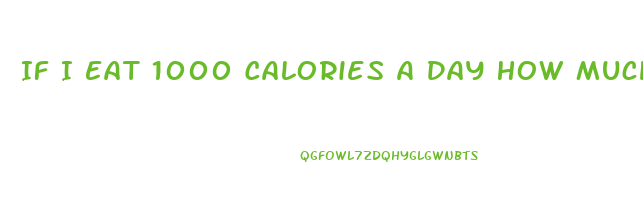If I Eat 1000 Calories A Day How Much Weight Will I Lose