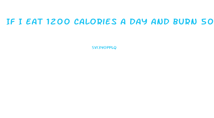 If I Eat 1200 Calories A Day And Burn 500 How Much Weight Will I Lose