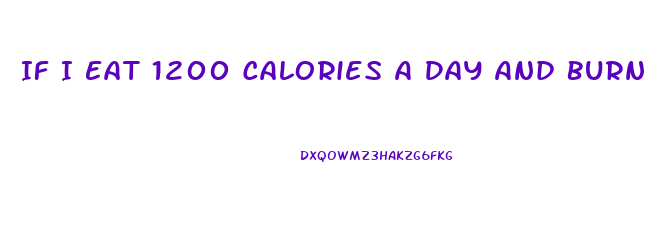 If I Eat 1200 Calories A Day And Burn 500 How Much Weight Will I Lose