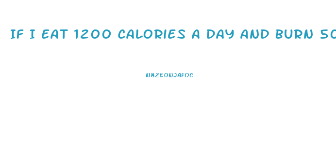 If I Eat 1200 Calories A Day And Burn 500 How Much Weight Will I Lose