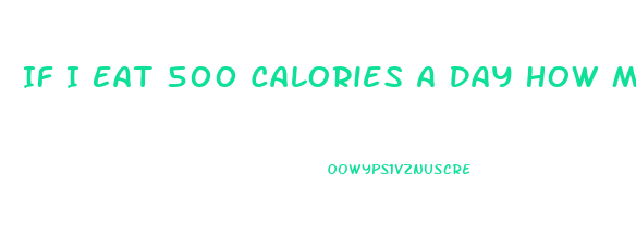 If I Eat 500 Calories A Day How Much Weight Will I Lose