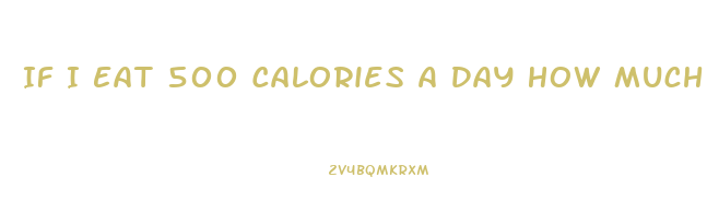 If I Eat 500 Calories A Day How Much Weight Will I Lose