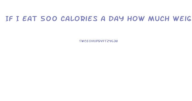 If I Eat 500 Calories A Day How Much Weight Will I Lose Calculator