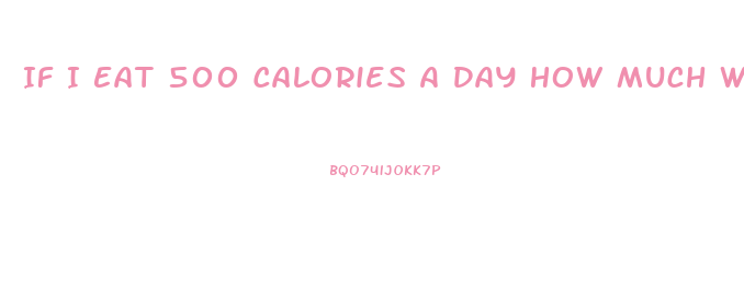 If I Eat 500 Calories A Day How Much Weight Will I Lose Calculator