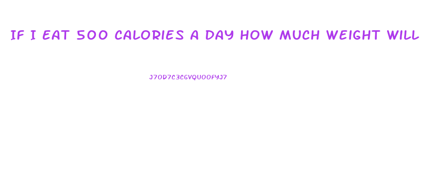 If I Eat 500 Calories A Day How Much Weight Will I Lose