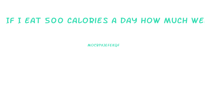 If I Eat 500 Calories A Day How Much Weight Will I Lose