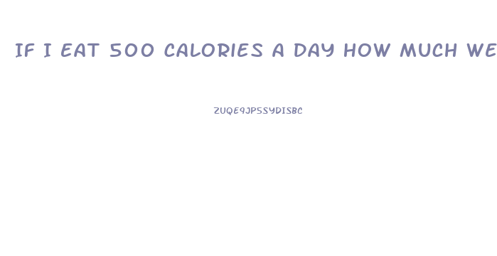 If I Eat 500 Calories A Day How Much Weight Will I Lose