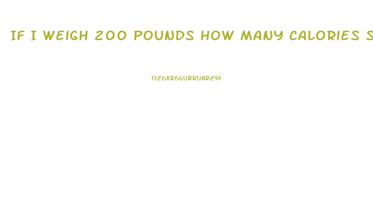 If I Weigh 200 Pounds How Many Calories Should I Eat To Lose Weight