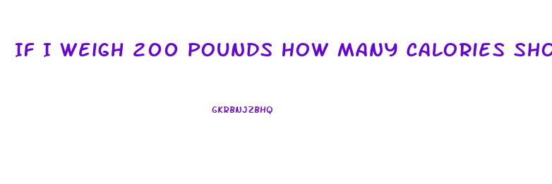 If I Weigh 200 Pounds How Many Calories Should I Eat To Lose Weight