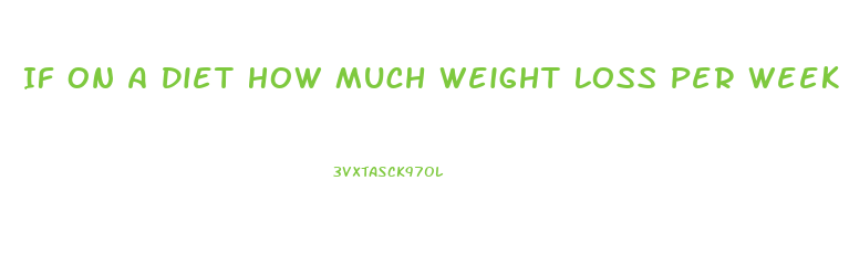 If On A Diet How Much Weight Loss Per Week