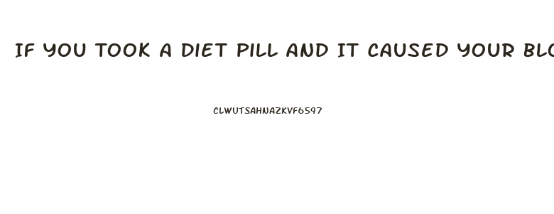 If You Took A Diet Pill And It Caused Your Blood Pressure To Rise What Can You Do