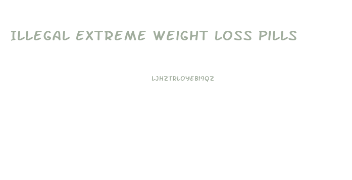 Illegal Extreme Weight Loss Pills