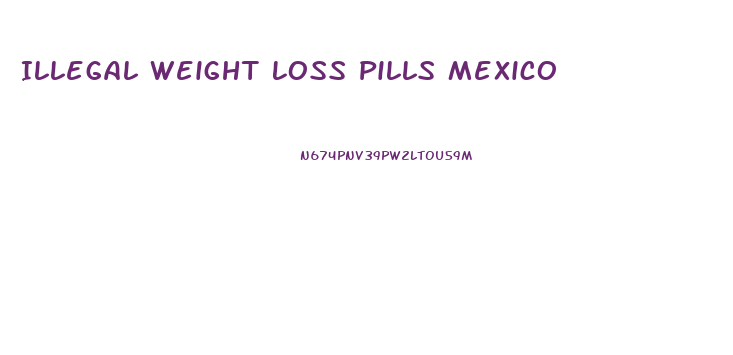 Illegal Weight Loss Pills Mexico