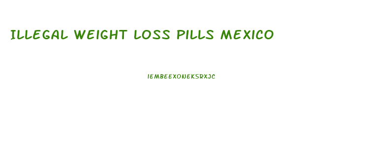 Illegal Weight Loss Pills Mexico