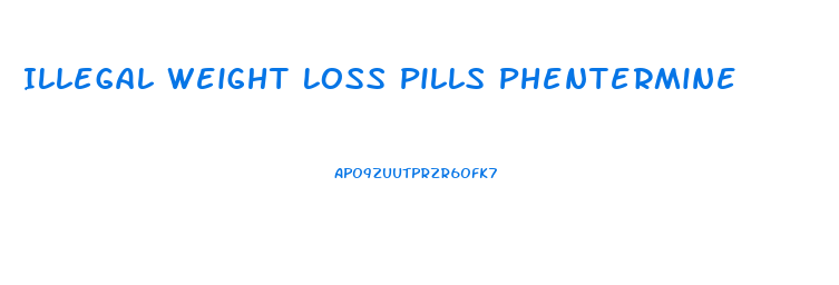 Illegal Weight Loss Pills Phentermine