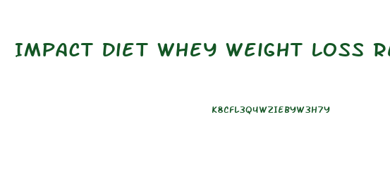 Impact Diet Whey Weight Loss Reviews