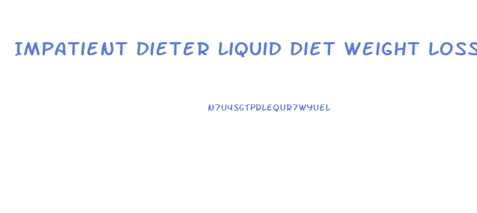 Impatient Dieter Liquid Diet Weight Loss