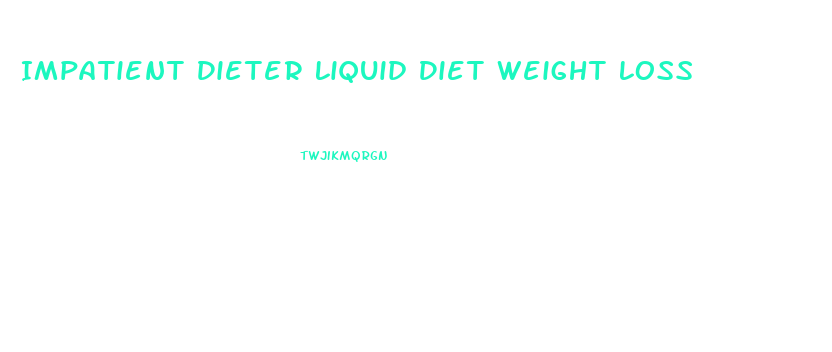 Impatient Dieter Liquid Diet Weight Loss
