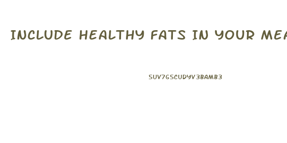 Include Healthy Fats In Your Meals