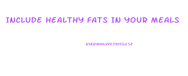 Include Healthy Fats In Your Meals