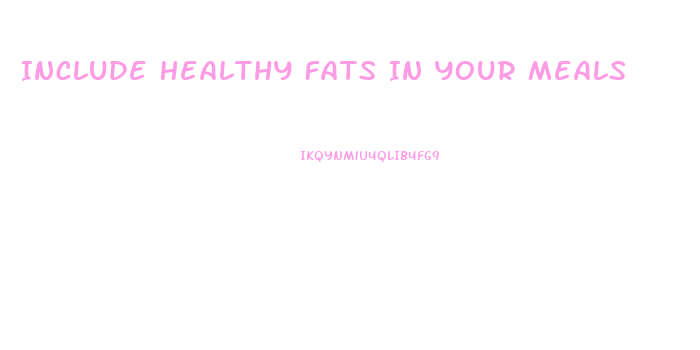 Include Healthy Fats In Your Meals