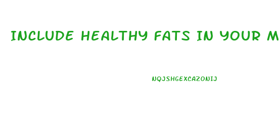 Include Healthy Fats In Your Meals