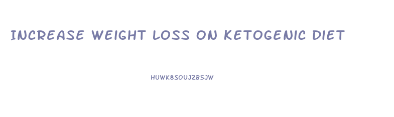 Increase Weight Loss On Ketogenic Diet