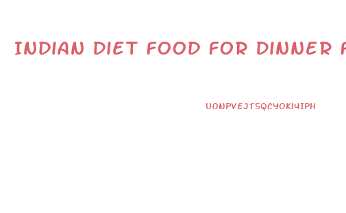 Indian Diet Food For Dinner For Weight Loss
