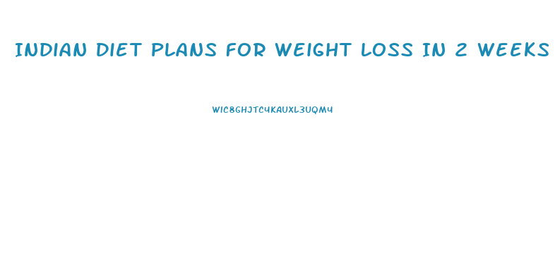 Indian Diet Plans For Weight Loss In 2 Weeks