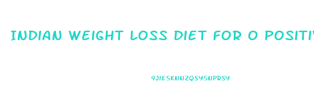 Indian Weight Loss Diet For O Positive Blood Group