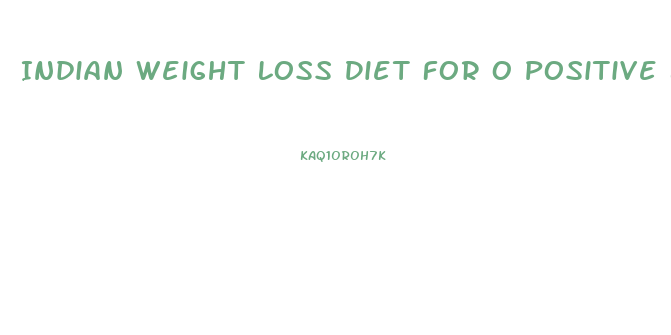 Indian Weight Loss Diet For O Positive Blood Group
