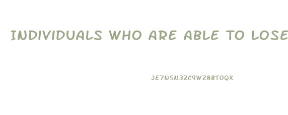 Individuals Who Are Able To Lose Weight And Successfully Keep It Off For At Least A Year Typically