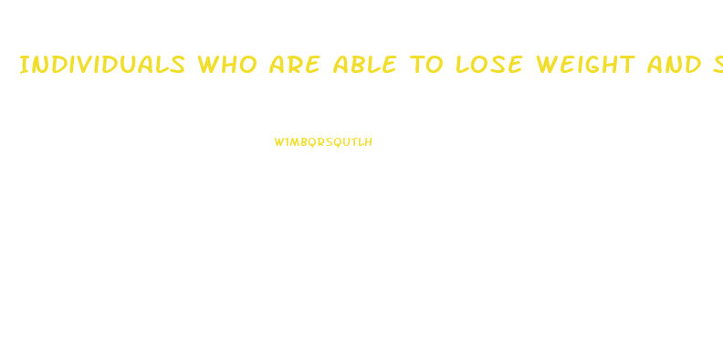 Individuals Who Are Able To Lose Weight And Successfully Keep It Off For At Least A Year Typically