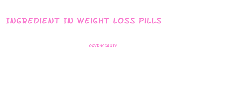 Ingredient In Weight Loss Pills