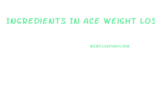 Ingredients In Ace Weight Loss Pills