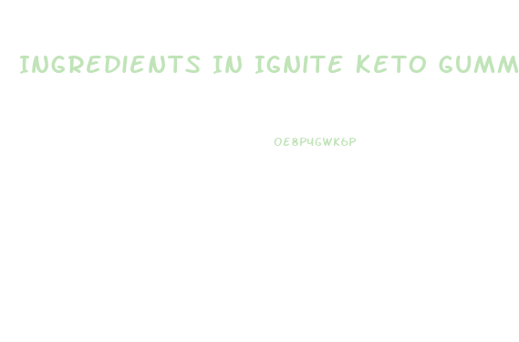 Ingredients In Ignite Keto Gummies