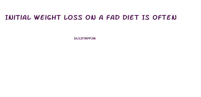 Initial Weight Loss On A Fad Diet Is Often