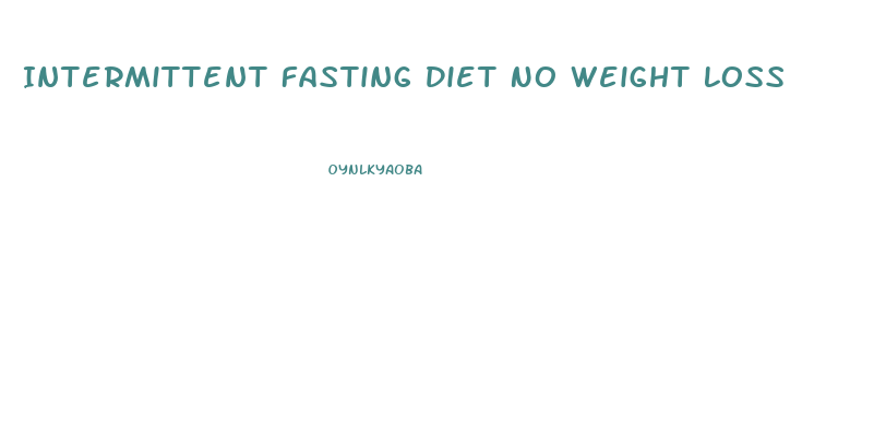 Intermittent Fasting Diet No Weight Loss