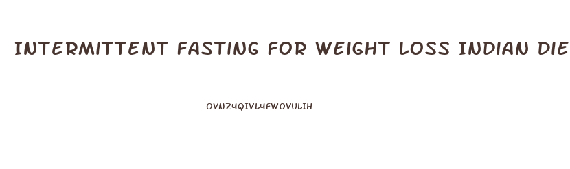 Intermittent Fasting For Weight Loss Indian Diet Plan