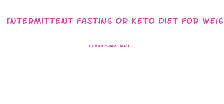 Intermittent Fasting Or Keto Diet For Weight Loss