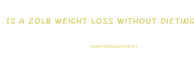 Is A 20lb Weight Loss Without Dieting Concerning