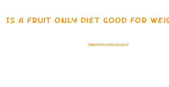 Is A Fruit Only Diet Good For Weight Loss