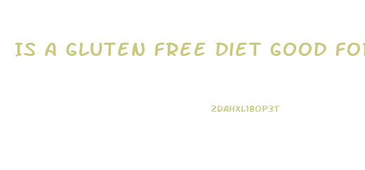 Is A Gluten Free Diet Good For Weight Loss