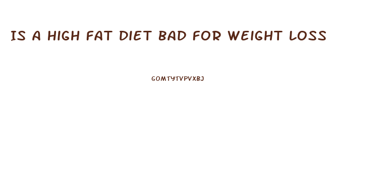Is A High Fat Diet Bad For Weight Loss