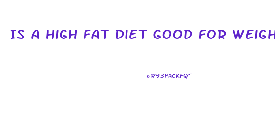 Is A High Fat Diet Good For Weight Loss