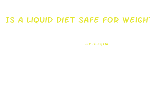 Is A Liquid Diet Safe For Weight Loss