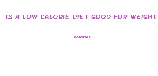 Is A Low Calorie Diet Good For Weight Loss