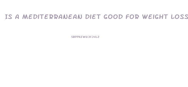 Is A Mediterranean Diet Good For Weight Loss