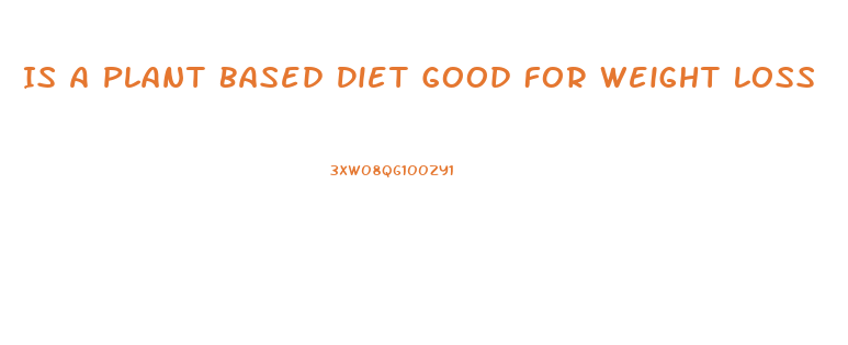 Is A Plant Based Diet Good For Weight Loss