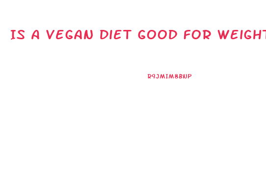 Is A Vegan Diet Good For Weight Loss